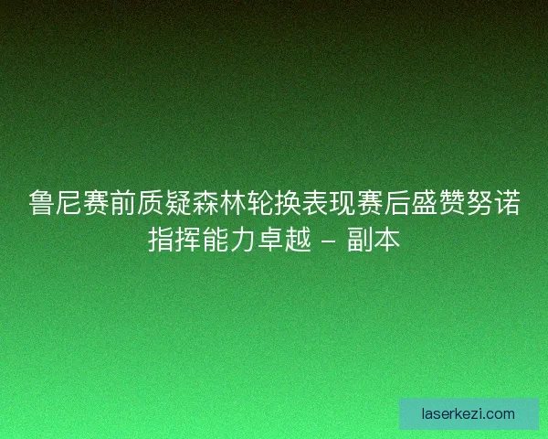 鲁尼赛前质疑森林轮换表现赛后盛赞努诺指挥能力卓越 - 副本