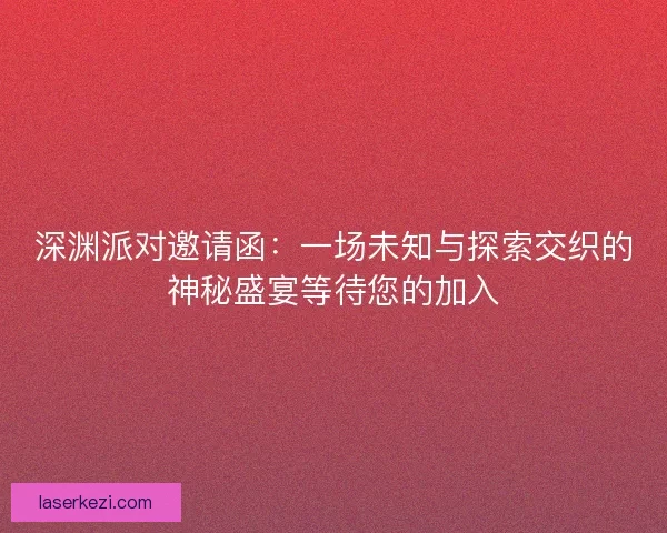深渊派对邀请函：一场未知与探索交织的神秘盛宴等待您的加入