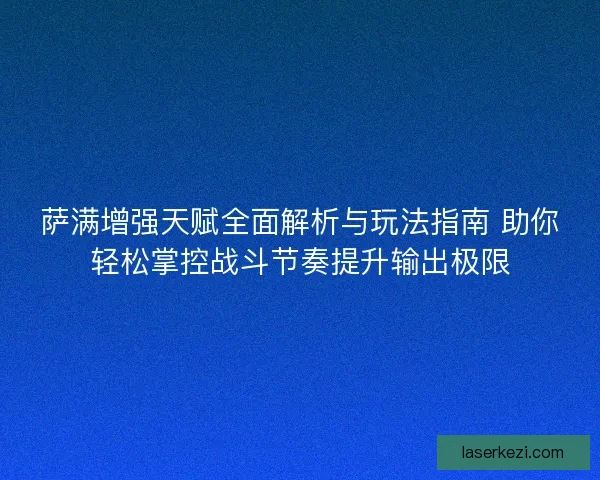 萨满增强天赋全面解析与玩法指南 助你轻松掌控战斗节奏提升输出极限