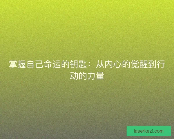 掌握自己命运的钥匙：从内心的觉醒到行动的力量