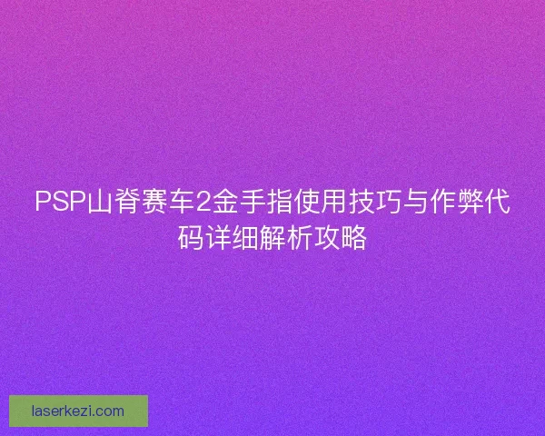 PSP山脊赛车2金手指使用技巧与作弊代码详细解析攻略