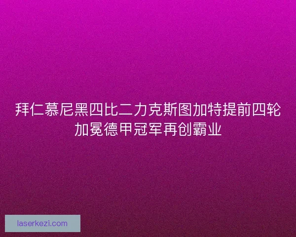 拜仁慕尼黑四比二力克斯图加特提前四轮加冕德甲冠军再创霸业