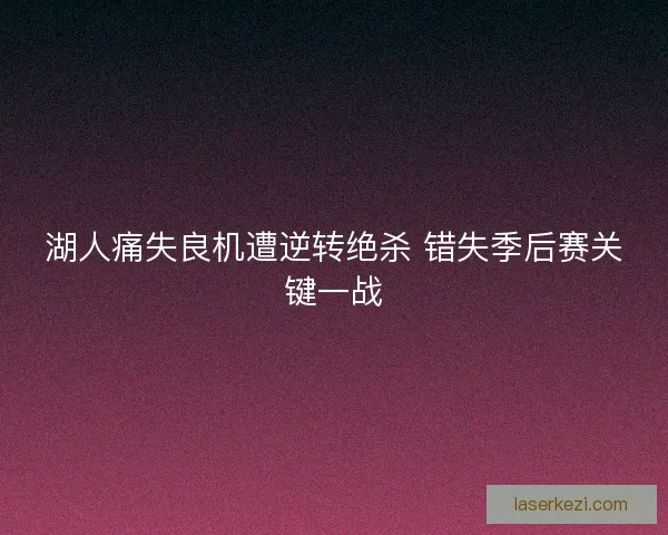 湖人痛失良机遭逆转绝杀 错失季后赛关键一战