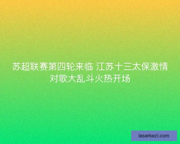 苏超联赛第四轮来临 江苏十三太保激情对歌大乱斗火热开场