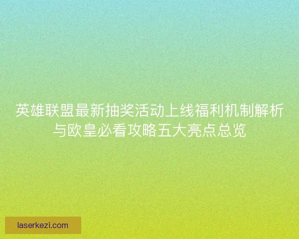英雄联盟最新抽奖活动上线福利机制解析与欧皇必看攻略五大亮点总览