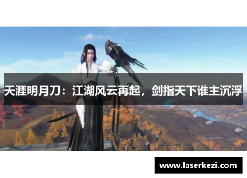 天涯明月刀：江湖风云再起，剑指天下谁主沉浮